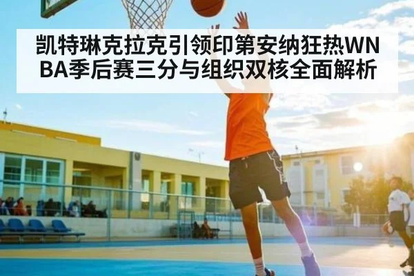 凯特琳克拉克引领印第安纳狂热WNBA季后赛三分与组织双核全面解析