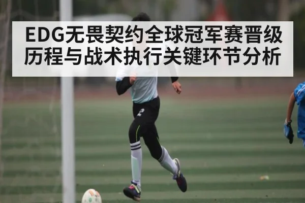 EDG无畏契约全球冠军赛晋级历程与战术执行关键环节分析