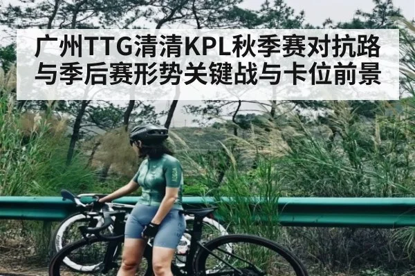 广州TTG清清KPL秋季赛对抗路与季后赛形势关键战与卡位前景