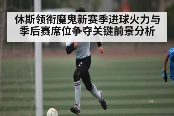 休斯领衔魔鬼新赛季进球火力与季后赛席位争夺关键前景分析